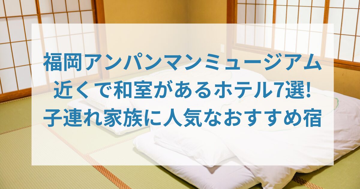 福岡アンパンマンミュージアム近くで和室があるホテル7選!子連れ家族に人気なおすすめ宿
